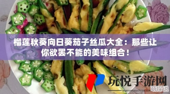 秋葵茄子丝瓜香瓜榴莲大全：新鲜食材的营养价值与美味做法全解析，助你轻松烹饪健康佳肴！