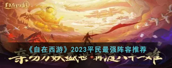 迷你西游攻略：平民玩家必备！2023年度最佳阵容推荐详解