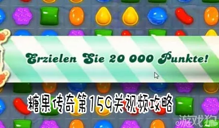 糖果传奇159关通关秘籍：详细攻略助你轻松突破难关技巧分享