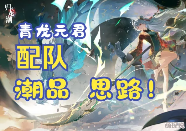 惊喜揭秘！归龙潮青龙元君强度评测及全新技能详细介绍，不容错过！