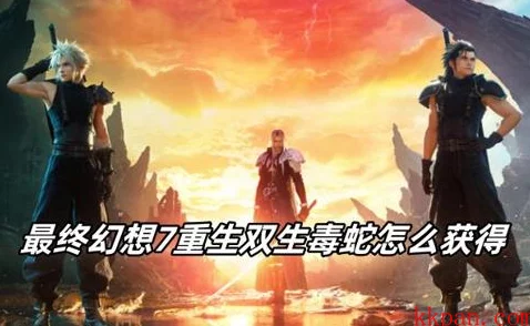 惊喜揭秘！《最终幻想7重生》中双生毒蛇的获取攻略与隐藏福利大放送！